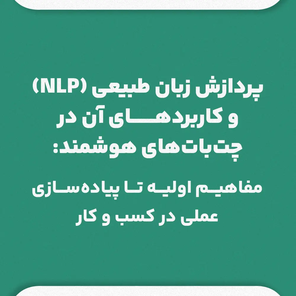 پردازش زبان طبیعی (NLP) و کاربردهای آن در چت‌بات‌های هوشمند. راهنمای جامع از مفاهیم اولیه تا پیاده‌سازی عملی در کسب و کار
