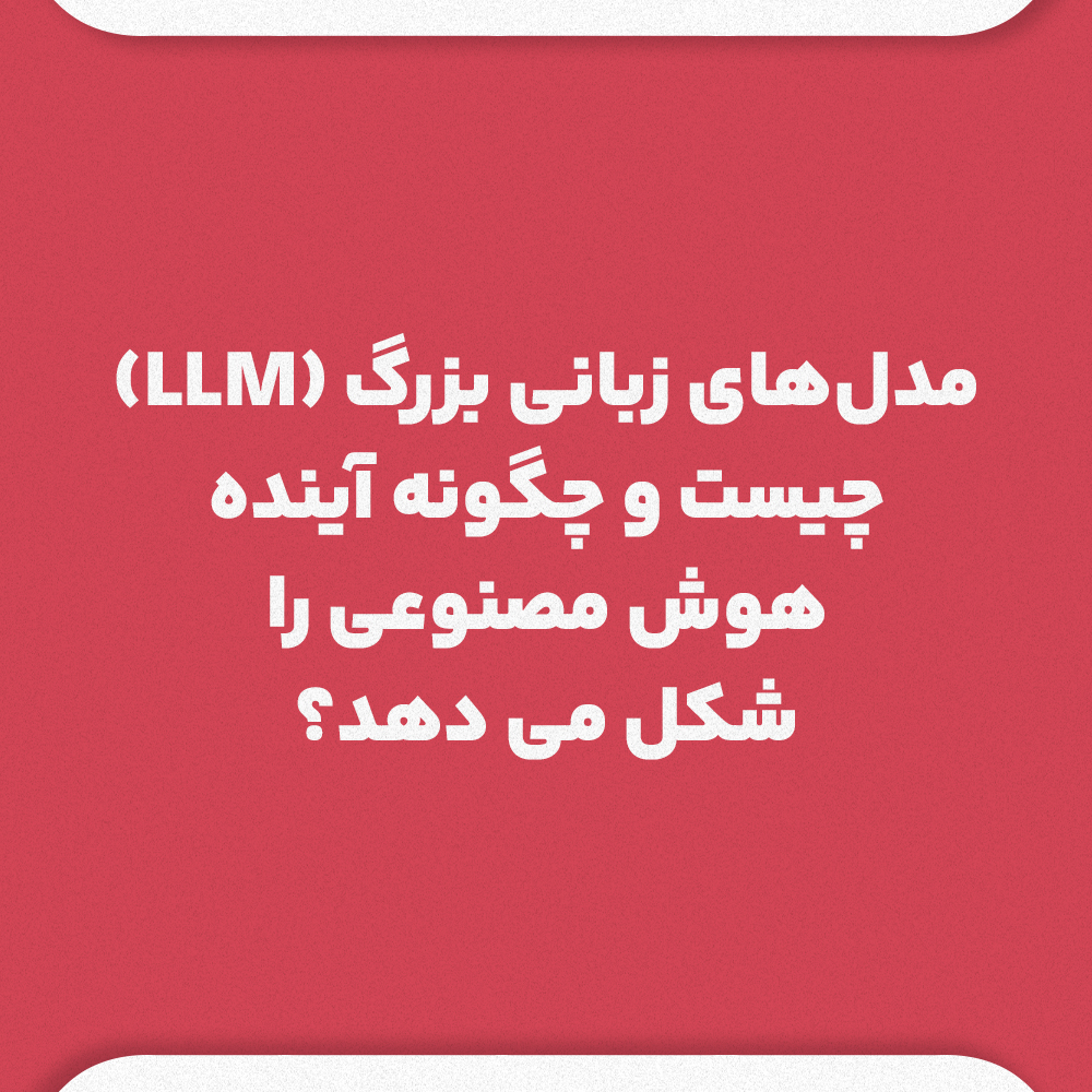 مدل‌های زبانی بزرگ LLM چیست و چگونه آینده هوش مصنوعی را شکل می‌دهد؟